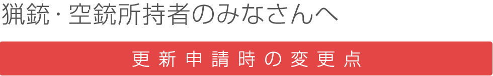 猟銃・空銃所持者のみなさんへ 更新申請時の変更点